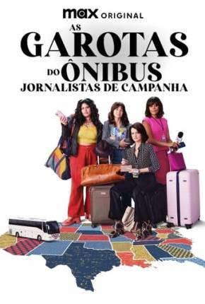 Série As Garotas do Ônibus - Jornalistas de Campanha - 1ª Temporada 2024 Torrent